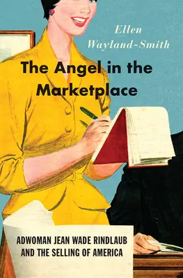 L'ange sur la place du marché : La publicitaire Jean Wade Rindlaub et la vente de l'Amérique - The Angel in the Marketplace: Adwoman Jean Wade Rindlaub and the Selling of America