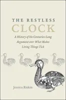 L'horloge agitée : Une histoire de l'argumentation séculaire sur ce qui fait tourner les choses vivantes - The Restless Clock: A History of the Centuries-Long Argument Over What Makes Living Things Tick