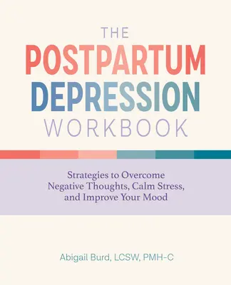 The Postpartum Depression Workbook : Stratégies pour surmonter les pensées négatives, calmer le stress et améliorer votre humeur - The Postpartum Depression Workbook: Strategies to Overcome Negative Thoughts, Calm Stress, and Improve Your Mood