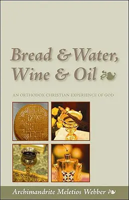 Le pain et l'eau, le vin et l'huile : Une expérience chrétienne orthodoxe de Dieu - Bread & Water, Wine & Oil: An Orthodox Christian Experience of God