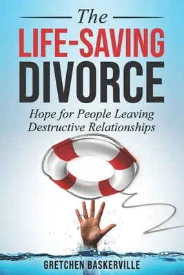 Le divorce salvateur : L'espoir pour ceux qui quittent des relations destructrices - The Life-Saving Divorce: Hope for People Leaving Destructive Relationships