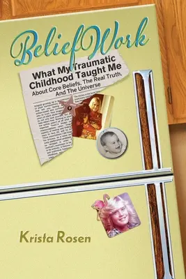 BeliefWork : Ce que mon enfance traumatisante m'a appris sur les croyances fondamentales, la vraie vérité et l'univers - BeliefWork: What My Traumatic Childhood Taught Me About Core Beliefs, the Real Truth, and the Universe