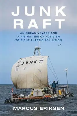 Junk Raft : Un voyage en mer et une marée montante d'activisme pour lutter contre la pollution plastique - Junk Raft: An Ocean Voyage and a Rising Tide of Activism to Fight Plastic Pollution