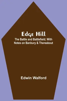 Edge Hill : La bataille et le champ de bataille ; avec des notes sur Banbury et ses environs - Edge Hill: The Battle And Battlefield; With Notes On Banbury & Thereabout
