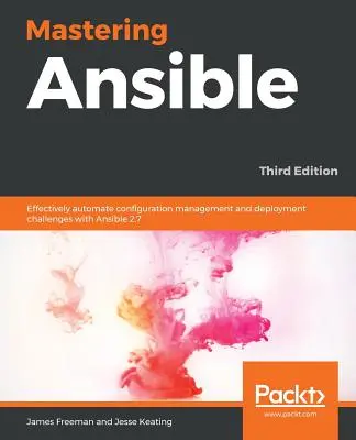 Maîtriser Ansible - Troisième édition : Automatiser efficacement la gestion de la configuration et les défis de déploiement avec Ansible 2.7, 3e édition - Mastering Ansible - Third Edition: Effectively automate configuration management and deployment challenges with Ansible 2.7, 3rd Edition