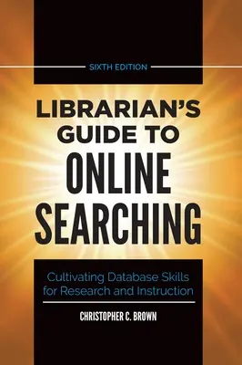 Guide du bibliothécaire pour la recherche en ligne : cultiver les compétences en matière de bases de données pour la recherche et l'enseignement - Librarian's Guide to Online Searching: Cultivating Database Skills for Research and Instruction