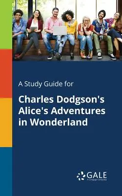 Guide d'étude pour Alice's Adventures in Wonderland de Charles Dodgson - A Study Guide for Charles Dodgson's Alice's Adventures in Wonderland