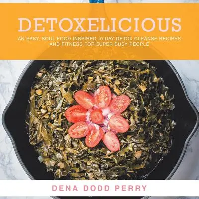 Detoxelicious : Easy Soul Food Inspired 10-Day Detox Cleanse Recipes and Fitness for Super Busy People. - Detoxelicious: Easy Soul Food Inspired 10-Day Detox Cleanse Recipes and Fitness for Super Busy People.