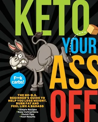 Keto Your Ass Off : The No-B.S. Beginner's Guide to Help You Lose Weight, Burn Fat and Feel Like a Badass (L'alimentation céto à volonté : le guide du débutant qui vous aidera à perdre du poids, à brûler les graisses et à vous sentir comme un dur) - Keto Your Ass Off: The No-B.S. Beginner's Guide to Help You Lose Weight, Burn Fat and Feel Like a Badass