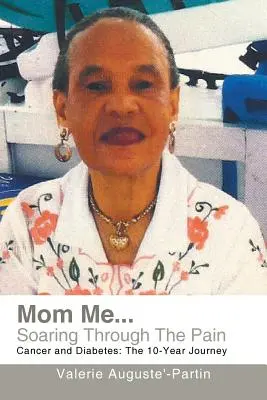 Mom Me... Soaring Through the Pain : Cancer and Diabetes : Un voyage de 10 ans - Mom Me... Soaring Through the Pain: Cancer and Diabetes: The 10-Year Journey