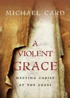 Une grâce violente : Rencontrer le Christ à la croix - A Violent Grace: Meeting Christ at the Cross