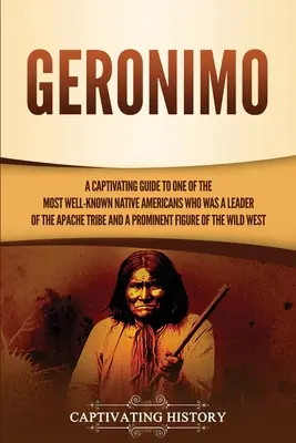 Geronimo : Un guide captivant sur l'un des Amérindiens les plus connus qui était un chef de la tribu des Apaches et un promoteur de la paix. - Geronimo: A Captivating Guide to One of the Most Well-Known Native Americans Who Was a Leader of the Apache Tribe and a Prominen