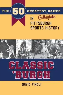 Classic 'burgh : Les 50 plus grands matchs universitaires de l'histoire des sports de Pittsburgh - Classic 'burgh: The 50 Greatest Collegiate Games in Pittsburgh Sports History