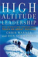 High Altitude Leadership : Ce que les sommets les plus intimidants du monde nous apprennent sur la réussite - High Altitude Leadership: What the World's Most Forbidding Peaks Teach Us about Success