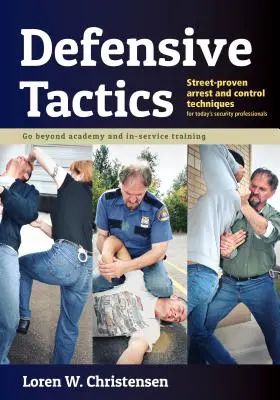 Tactiques défensives : Techniques d'arrestation et de contrôle éprouvées dans la rue - Defensive Tactics: Street-Proven Arrest and Control Techniques