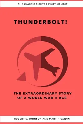 Thunderbolt ! L'histoire extraordinaire d'un as de la Seconde Guerre mondiale - Thunderbolt! The Extraordinary Story of a World War II Ace