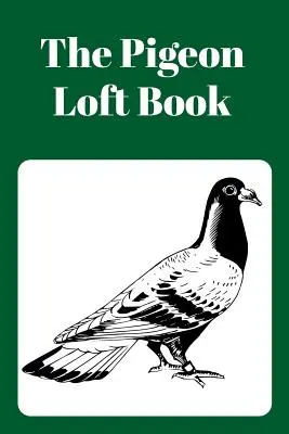 Le livre du pigeonnier : Cahier du Pigeonnier pour les courses et l'élevage avec couverture verte - The Pigeon Loft Book: Racing and Breeding Loft Book with Green Cover