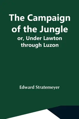 La campagne de la jungle ; ou, sous Lawton à travers Luzon - The Campaign Of The Jungle; Or, Under Lawton Through Luzon