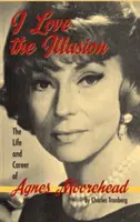 J'aime l'illusion : La vie et la carrière d'Agnes Moorehead, 2e édition (livre relié) - I Love the Illusion: The Life and Career of Agnes Moorehead, 2nd edition (hardback)