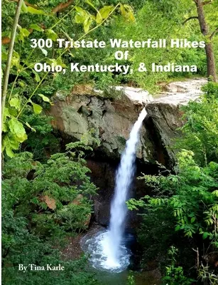 300 randonnées dans les cascades de l'Ohio, du Kentucky et de l'Indiana - 300 Tristate Waterfall Hikes of Ohio, Kentucky & Indiana