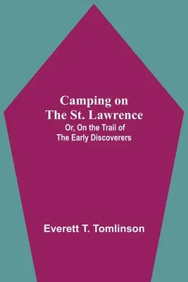 Camping sur le Saint-Laurent ; ou, sur les traces des premiers découvreurs - Camping On The St. Lawrence; Or, On The Trail Of The Early Discoverers