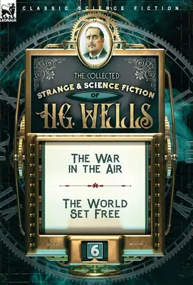 Le recueil de l'étrange et de la science-fiction de H. G. Wells : Volume 6 - La guerre de l'air et Le monde libre - The Collected Strange & Science Fiction of H. G. Wells: Volume 6-The War in the Air & The World Set Free