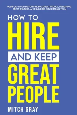 Comment embaucher et garder des gens formidables : Votre guide pour trouver des personnes exceptionnelles, créer une culture d'entreprise et constituer une équipe de rêve. - How to Hire and Keep Great People: Your go-to guide for finding great people, designing great culture, and building your dream team