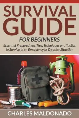 Guide de survie pour les débutants : Conseils, techniques et tactiques essentiels pour survivre dans une situation d'urgence ou de catastrophe - Survival Guide For Beginners: Essential Preparedness Tips, Techniques and Tactics to Survive in an Emergency or Disaster Situation