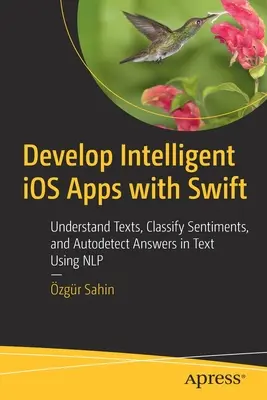 Développer des applications IOS intelligentes avec Swift : Comprendre les textes, classifier les sentiments et auto-détecter les réponses dans les textes en utilisant la PNL. - Develop Intelligent IOS Apps with Swift: Understand Texts, Classify Sentiments, and Autodetect Answers in Text Using Nlp