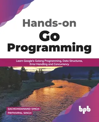 Programmation Go pratique : Apprendre la programmation Golang de Google, les structures de données, la gestion des erreurs et la simultanéité ( English Edition) - Hands-on Go Programming: Learn Google's Golang Programming, Data Structures, Error Handling and Concurrency ( English Edition)