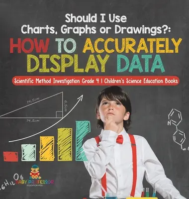 Devrais-je utiliser des tableaux, des graphiques ou des dessins ? Comment présenter des données avec précision - Enquête sur la méthode scientifique - 4e année - Livre pour enfants sur l'enseignement des sciences - Should I Use Charts, Graphs or Drawings?: How to Accurately Display Data - Scientific Method Investigation Grade 4 - Children's Science Education Book