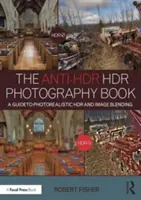 Le livre de photographie anti-Hdr Hdr : Un guide pour le Hdr photoréaliste et le mélange d'images - The Anti-Hdr Hdr Photography Book: A Guide to Photorealistic Hdr and Image Blending