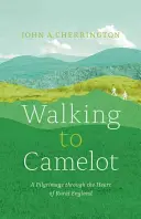 Marcher vers Camelot : Un pèlerinage le long de la voie MacMillan au cœur de l'Angleterre rurale - Walking to Camelot: A Pilgrimage Along the MacMillan Way Through the Heart of Rural England