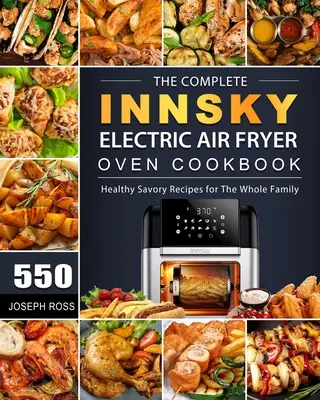 Le livre de cuisine complet de la friteuse électrique Innsky : 550 recettes salées et saines pour toute la famille - The Complete Innsky Electric Air Fryer Oven Cookbook: 550 Healthy Savory Recipes for The Whole Family