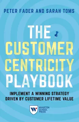 Le manuel de référence sur l'orientation client : Mettre en œuvre une stratégie gagnante basée sur la valeur à vie du client - The Customer Centricity Playbook: Implement a Winning Strategy Driven by Customer Lifetime Value