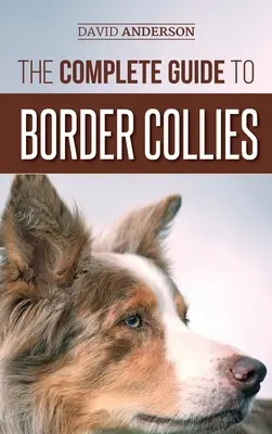 Le guide complet des Border Collies : Dresser, enseigner, nourrir, élever et aimer votre nouveau chiot Border Collie. - The Complete Guide to Border Collies: Training, teaching, feeding, raising, and loving your new Border Collie puppy