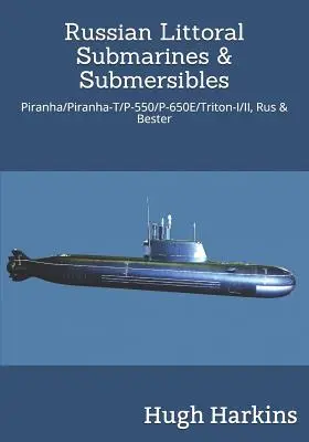 Sous-marins et submersibles russes du littoral : Piranha/T/P-550/650e/Triton-I/II, Rus & Bester - Russian Littoral Submarines & Submersibles: Piranha/T/P-550/650e/Triton-I/II, Rus & Bester