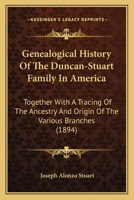 Histoire généalogique de la famille Duncan-Stuart en Amérique : Avec une traçabilité de l'ascendance et de l'origine des différentes branches - Genealogical History Of The Duncan-Stuart Family In America: Together With A Tracing Of The Ancestry And Origin Of The Various Branches