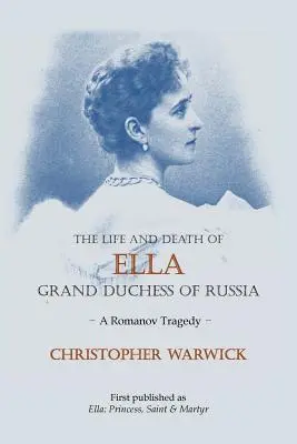 La vie et la mort d'Ella Grande Duchesse de Russie : Une tragédie des Romanov - The Life and Death of Ella Grand Duchess of Russia: A Romanov Tragedy