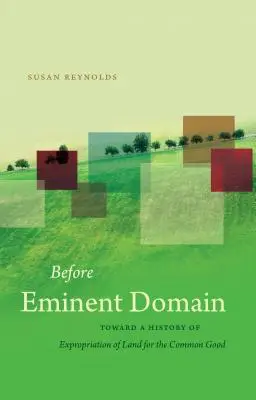 Avant le domaine éminent : Vers une histoire de l'expropriation des terres pour le bien commun - Before Eminent Domain: Toward a History of Expropriation of Land for the Common Good