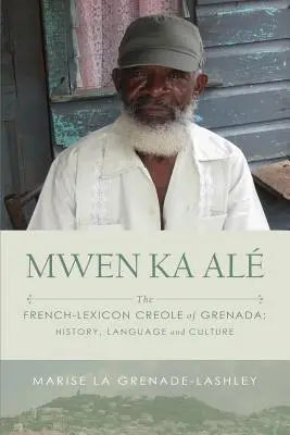 Mwen Ka Al : Le créole franco-lexical de la Grenade : Histoire, langue et culture - Mwen Ka Al: The French-lexicon Creole of Grenada: History, Language and Culture