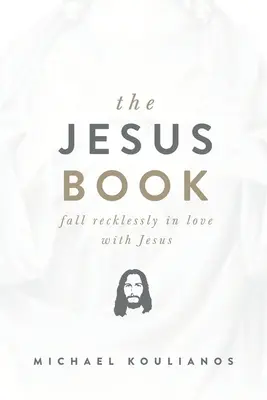 Le Livre de Jésus : Tombez inconsidérément amoureux de Jésus - The Jesus Book: Fall Recklessly in Love with Jesus