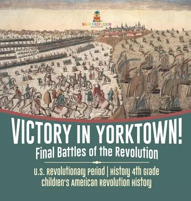 Victoire à Yorktown ! Les dernières batailles de la Révolution - La période révolutionnaire américaine - Histoire 4e année - Histoire de la Révolution américaine pour les enfants - Victory in Yorktown! Final Battles of the Revolution - U.S. Revolutionary Period - History 4th Grade - Children's American Revolution History