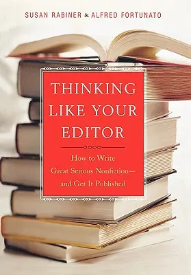 Penser comme votre éditeur : comment écrire une excellente non-fiction sérieuse et la faire publier - Thinking Like Your Editor: How to Write Great Serious Nonfiction and Get It Published