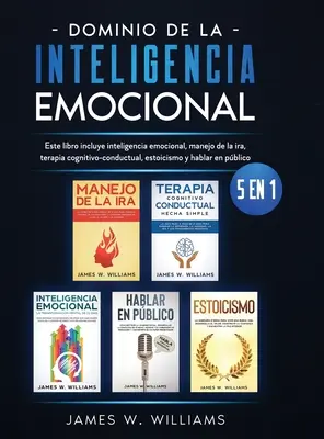 Dominio de la inteligencia emocional : 5 en 1 - Este libro incluye inteligencia emocional, manejo de la ira, terapia cognitivo-conductual, estoicismo y - Dominio de la inteligencia emocional: 5 en 1 - Este libro incluye inteligencia emocional, manejo de la ira, terapia cognitivo-conductual, estoicismo y