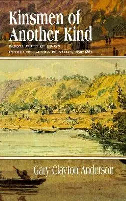 Kinsmen of Another Kind : Les relations entre les Dakota et les Blancs dans la vallée supérieure du Mississippi, 1650-1862 - Kinsmen of Another Kind: Dakota-White Relations in the Upper Mississippi Valley, 1650-1862