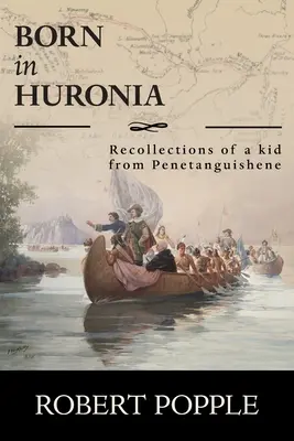 Né en Huronie : Souvenirs d'un enfant de Penetanguishene - Born In Huronia: Recollections of a Kid from Penetanguishene