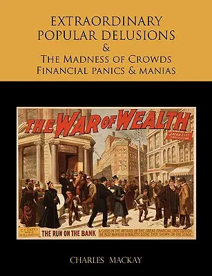 Les délires populaires extraordinaires et la folie des foules Les paniques financières et les manies - EXTRAORDINARY POPULAR DELUSIONS AND THE Madness of Crowds Financial panics and manias