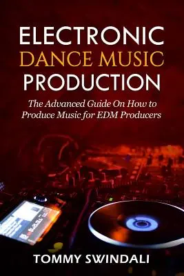 Production de musique de danse électronique : Le guide avancé de la production musicale pour les producteurs EDM - Electronic Dance Music Production: The Advanced Guide On How to Produce Music for EDM Producers