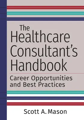 Le manuel du consultant en soins de santé : Opportunités de carrière et meilleures pratiques - The Healthcare Consultant's Handbook: Career Opportunities and Best Practices